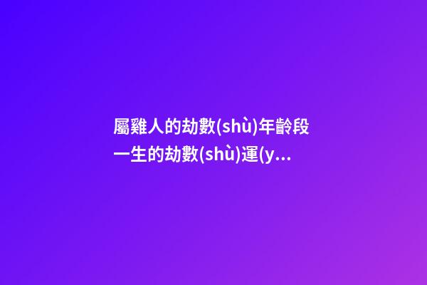 屬雞人的劫數(shù)年齡段 一生的劫數(shù)運(yùn)勢(shì)分析